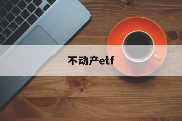 不动产etf(不动产权证是什么意思)