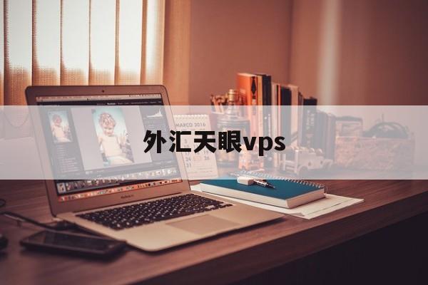 外汇天眼vps(外汇天眼vps安全吗)