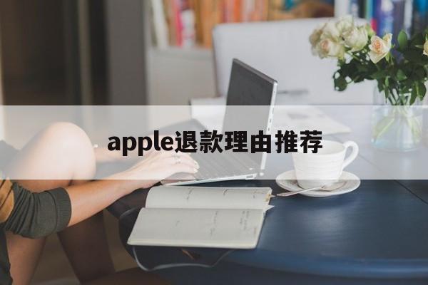 apple退款理由推荐(苹果退款理由怎么写才好? 苹果退款教程)