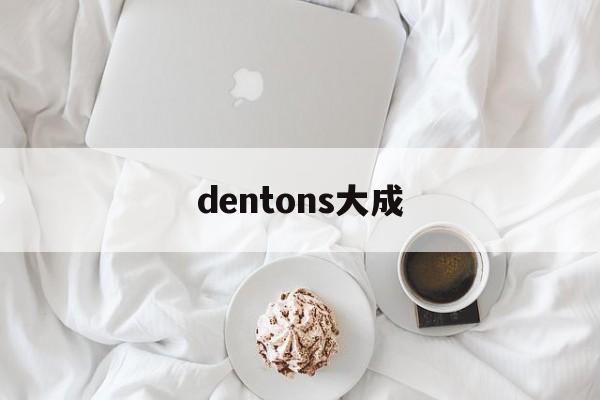 dentons大成(dentons 大成)