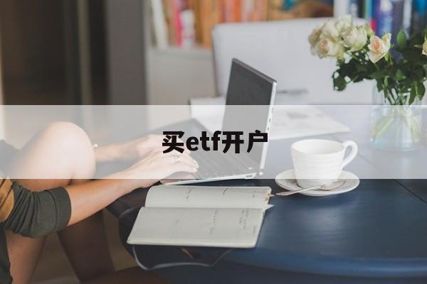 买etf开户(etf要开证券账户吗)