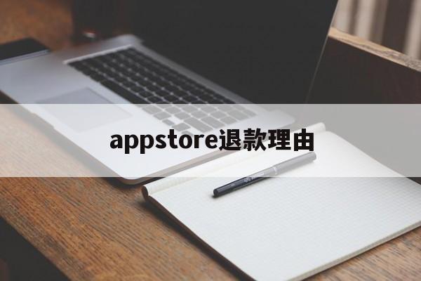 appstore退款理由(苹果appstore退款理由)