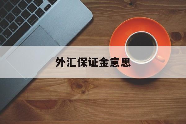 外汇保证金意思(何为外汇保证金交易)