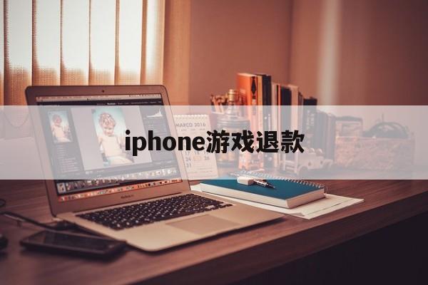 iphone游戏退款(iPhone游戏退款怎么取消)