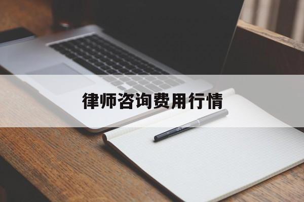 律师咨询费用行情(律师咨询费用行情怎么算)