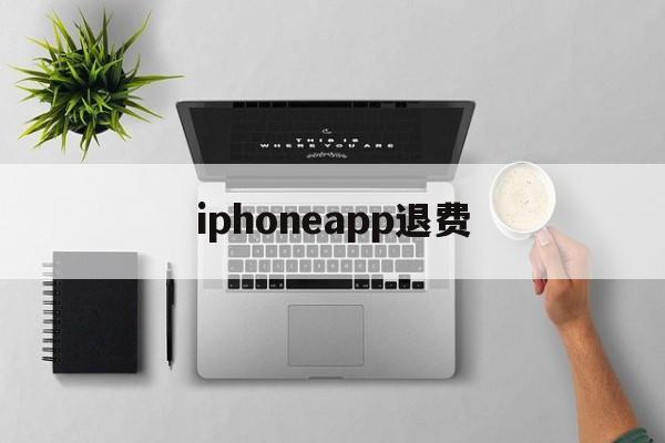 iphoneapp退费(iphoneapp退费流程)