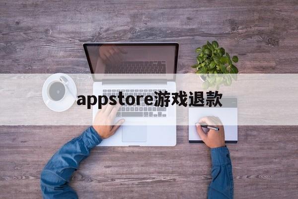 appstore游戏退款(appstore游戏退款能成功吗)