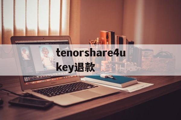 包含tenorshare4ukey退款的词条