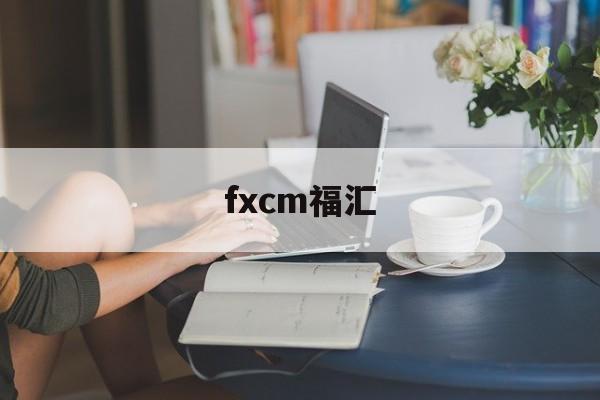 fxcm福汇(FXCM福汇官方下载)