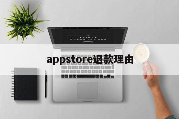 appstore退款理由(appstore退款申请一般能申请成功吗)