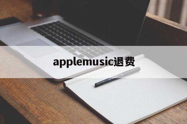 applemusic退费(applemusic 退订)