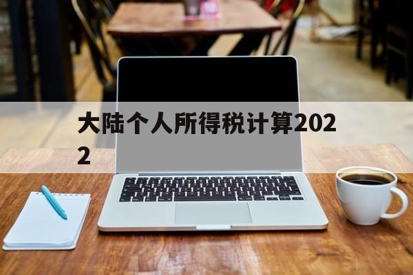 大陆个人所得税计算2022(大陆个人所得税计算2022年)