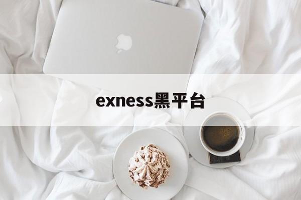 exness黑平台(exenss出金是正规银行吗)