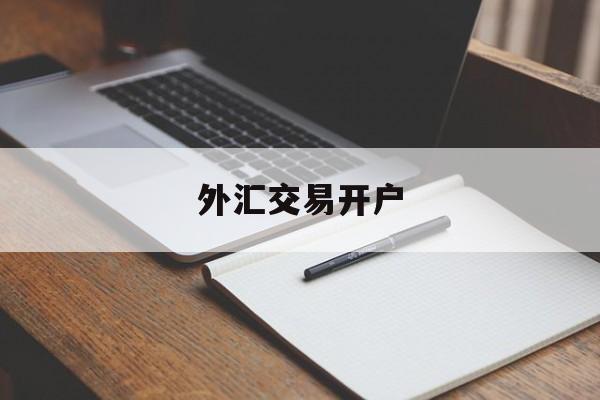 外汇交易开户(外汇交易开户流程图)